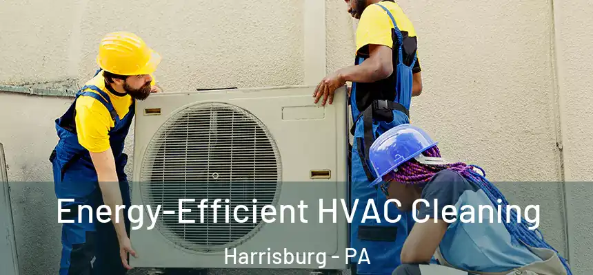  Energy-Efficient HVAC Cleaning Harrisburg - PA