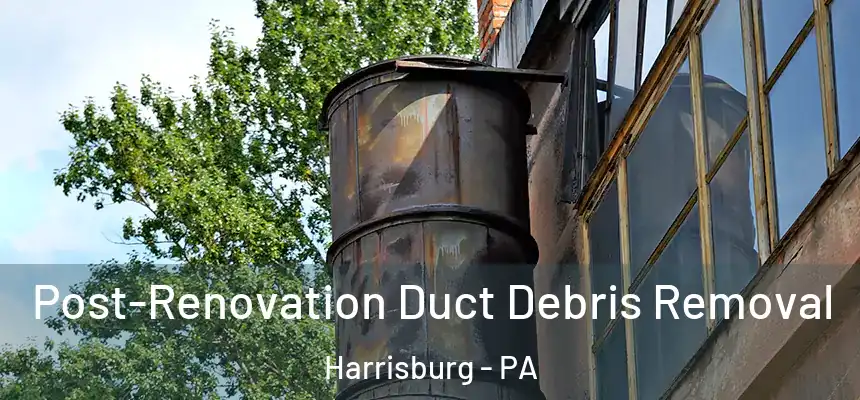  Post-Renovation Duct Debris Removal Harrisburg - PA